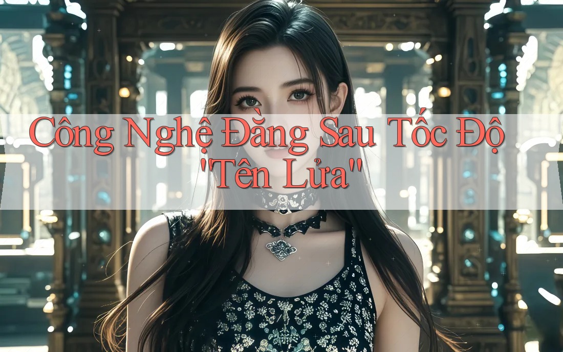 Công Nghệ Đằng Sau Tốc Độ “Tên Lửa” Công Nghệ Đằng Sau Tốc Độ “Tên Lửa”