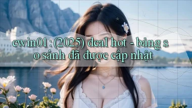cwin01 (2025) deal hot   bảng so sánh đã được cập nhật