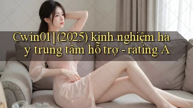 Cwin01 (2025) kinh nghiệm hay trung tâm hỗ trợ   rating A