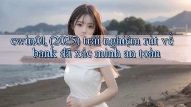cwin01, (2025) trải nghiệm rút về bank đã xác minh an toàn