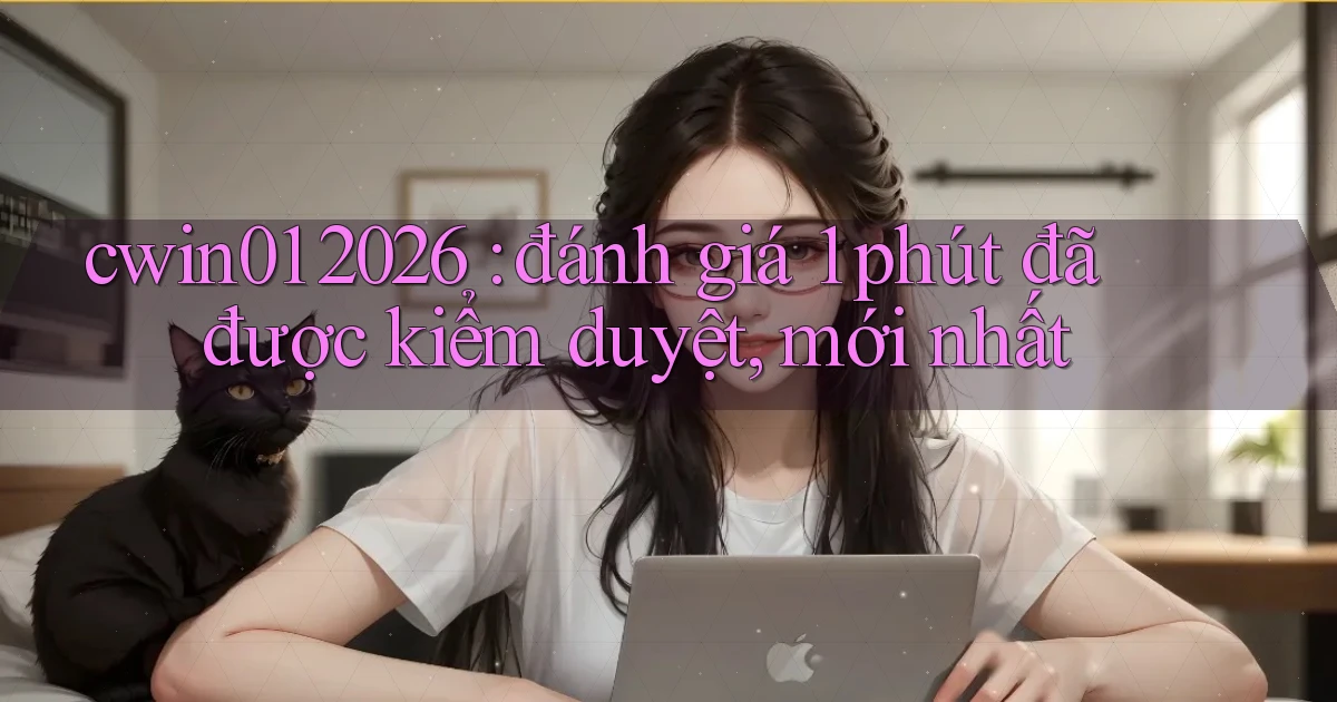 cwin01 2026 đánh giá 1 phút đã được kiểm duyệt, mới nhất