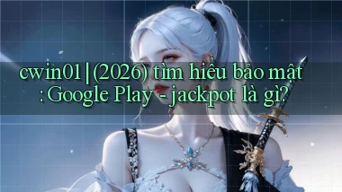cwin01 (2026) tìm hiểu bảo mật Google Play   jackpot là gì