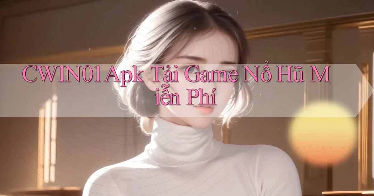 cwin01  apk tải game nổ hũ miễn phí