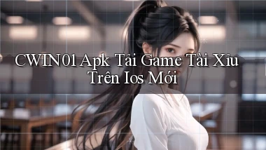 cwin01  apk tải game tài xỉu trên ios mới