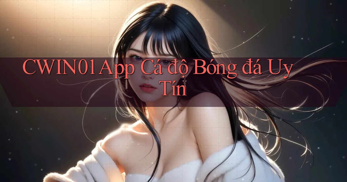cwin01 app cá độ bóng đá uy tín