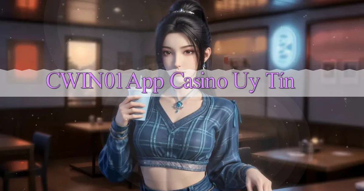 cwin01 app casino uy tín