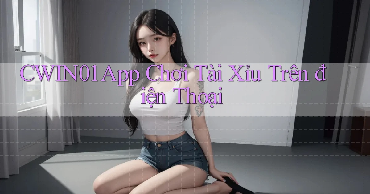 cwin01 app chơi tài xỉu trên điện thoại