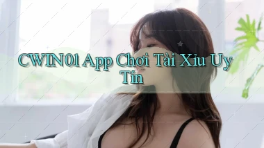 cwin01 app chơi tài xỉu uy tín