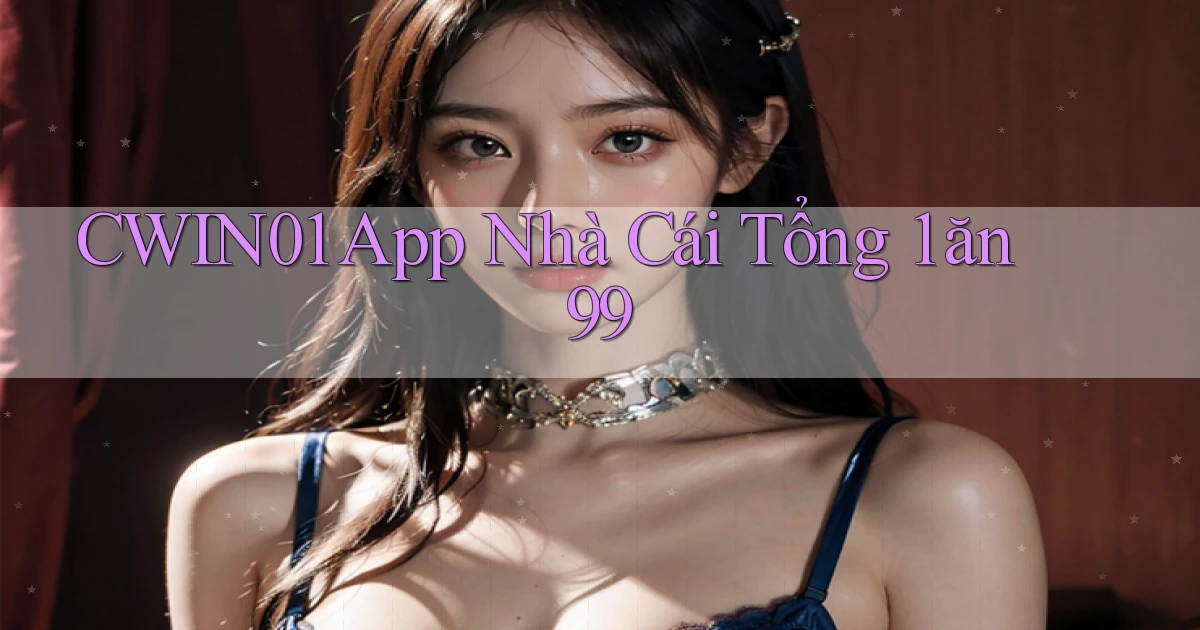 cwin01 app nhà cái tổng 1 ăn 99