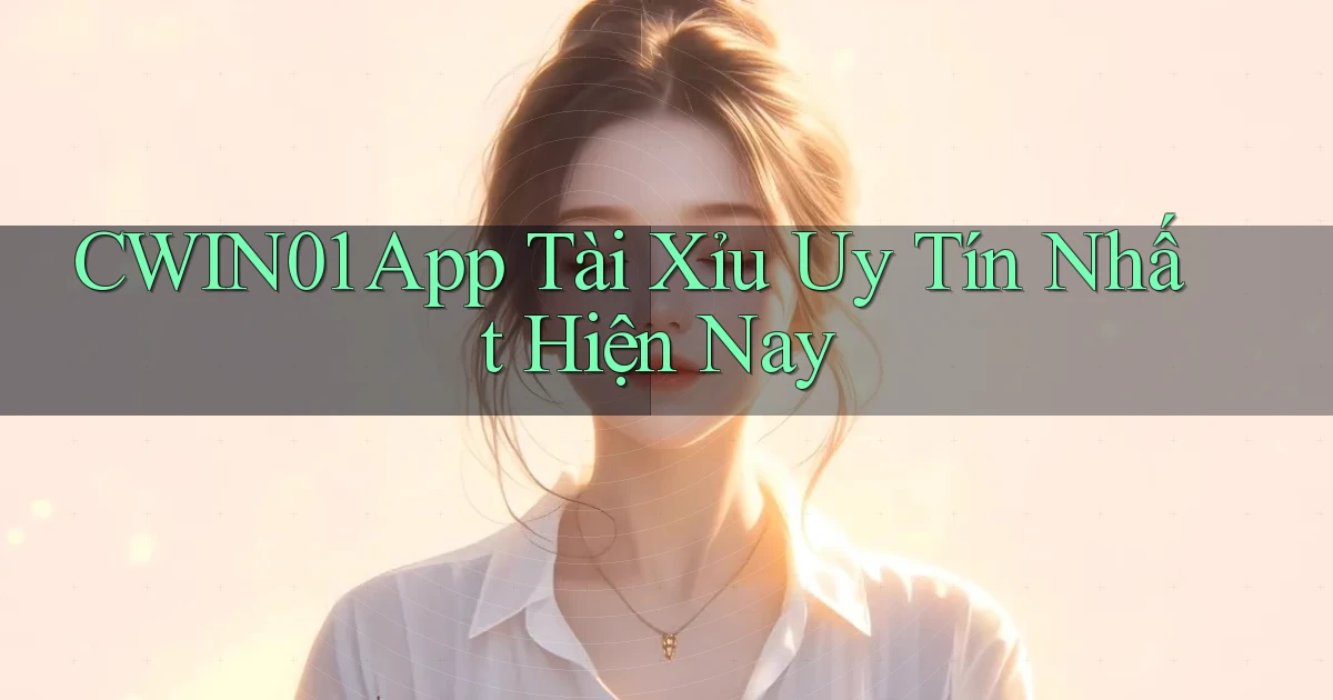 cwin01 app tài xỉu uy tín nhất hiện nay