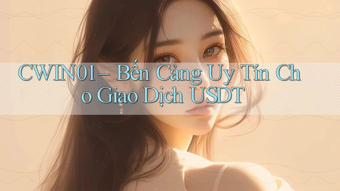 CWIN01 – Bến Cảng Uy Tín Cho Giao Dịch USDT