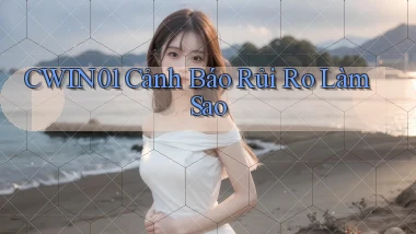 cwin01 cảnh báo rủi ro làm sao