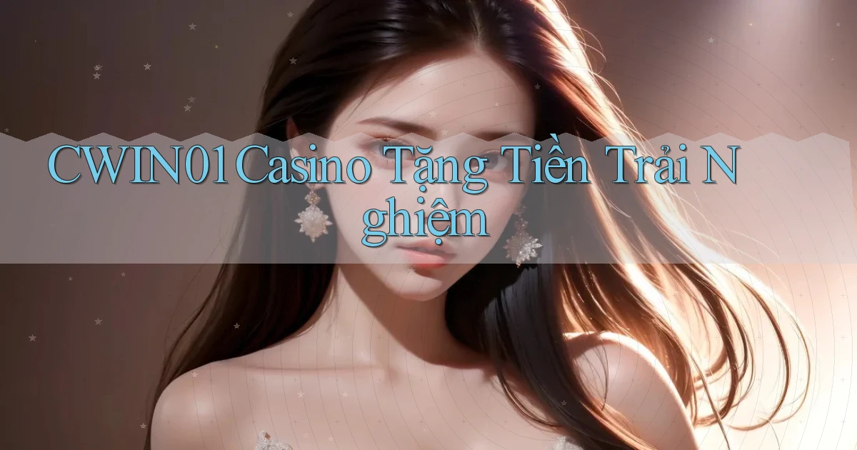 cwin01 casino tặng tiền trải nghiệm