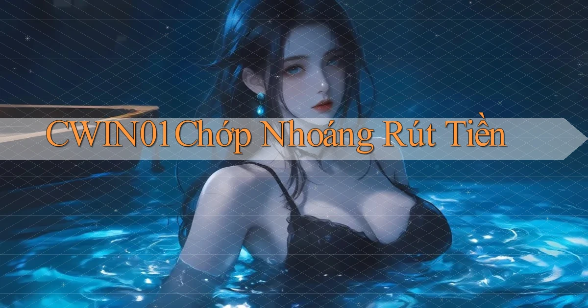 cwin01 chớp nhoáng rút tiền