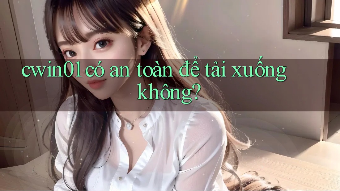 cwin01 có an toàn để tải xuống không? cwin01 có an toàn để tải xuống không?