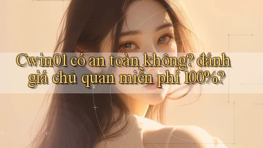 Cwin01 có an toàn không đánh giá chủ quan miễn phí 100%