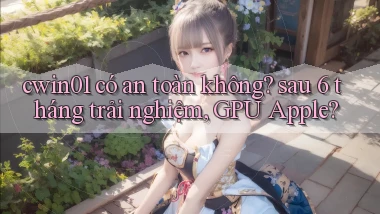 cwin01 có an toàn không sau 6 tháng trải nghiệm, GPU Apple