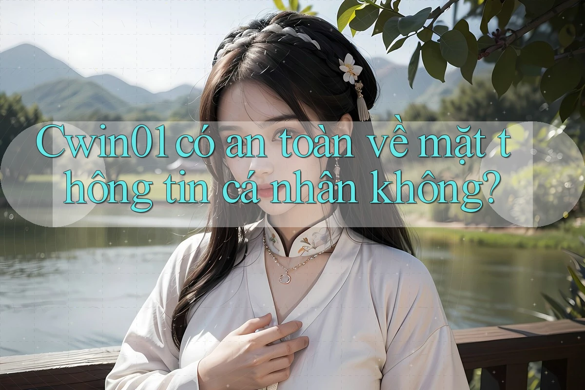 Cwin01 có an toàn về mặt thông tin cá nhân không? Cwin01 có an toàn về mặt thông tin cá nhân không?