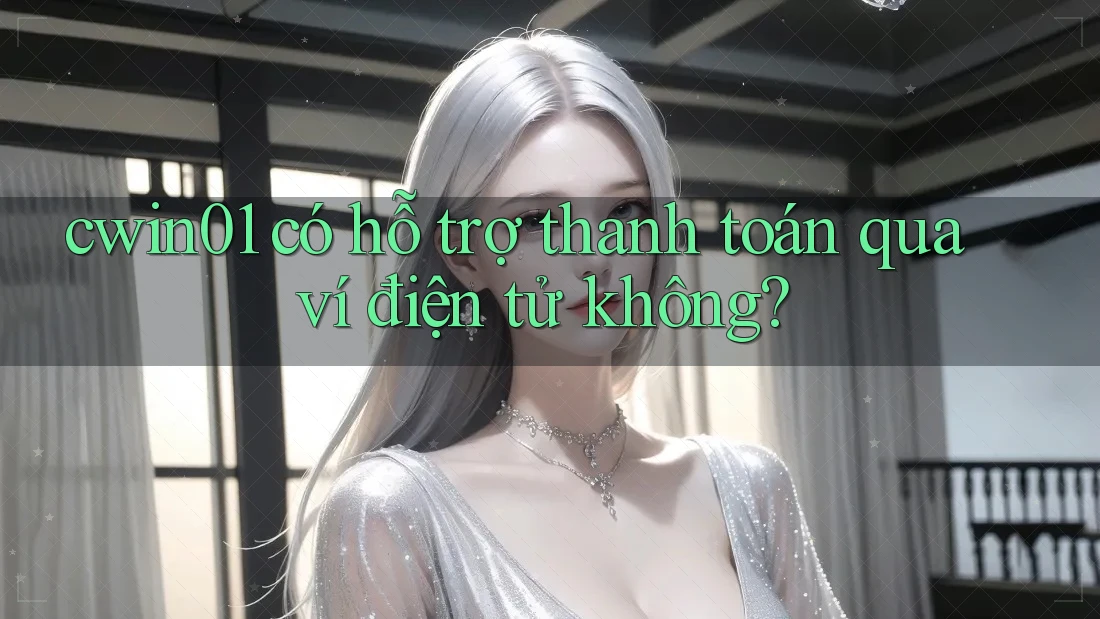 cwin01 có hỗ trợ thanh toán qua ví điện tử không? cwin01 có hỗ trợ thanh toán qua ví điện tử không?