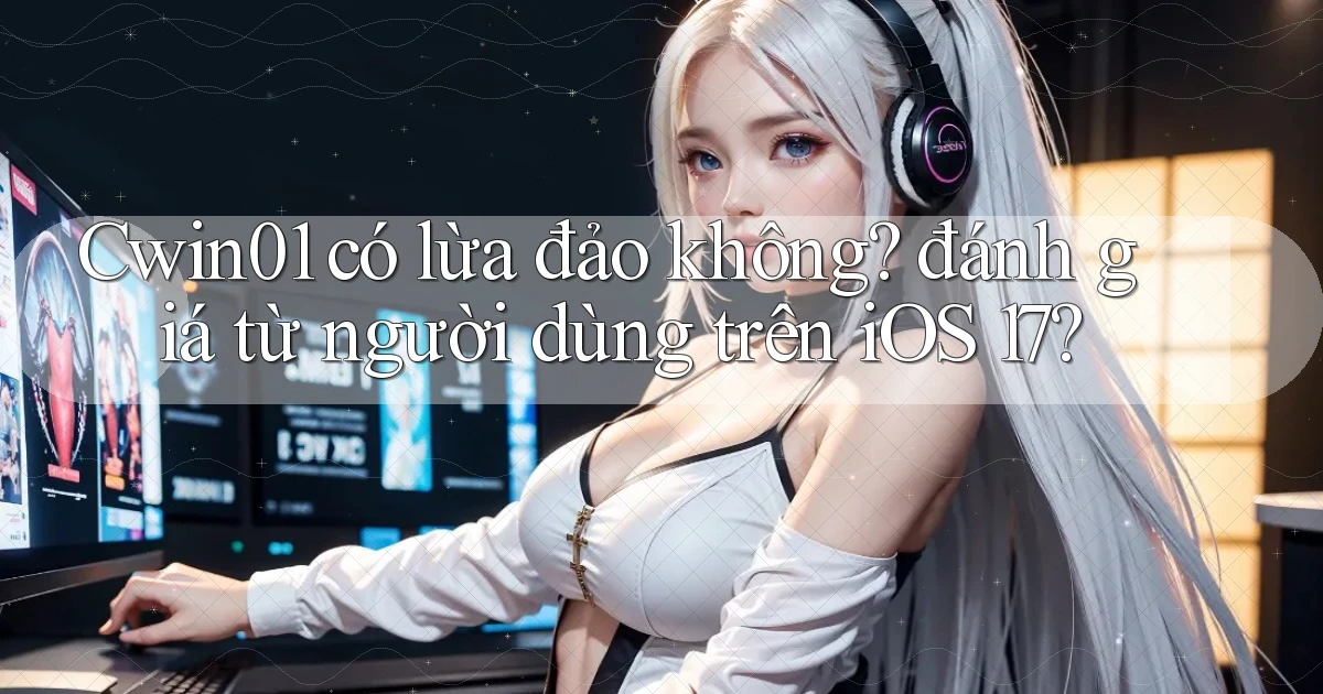 Cwin01 có lừa đảo không đánh giá từ người dùng trên iOS 17