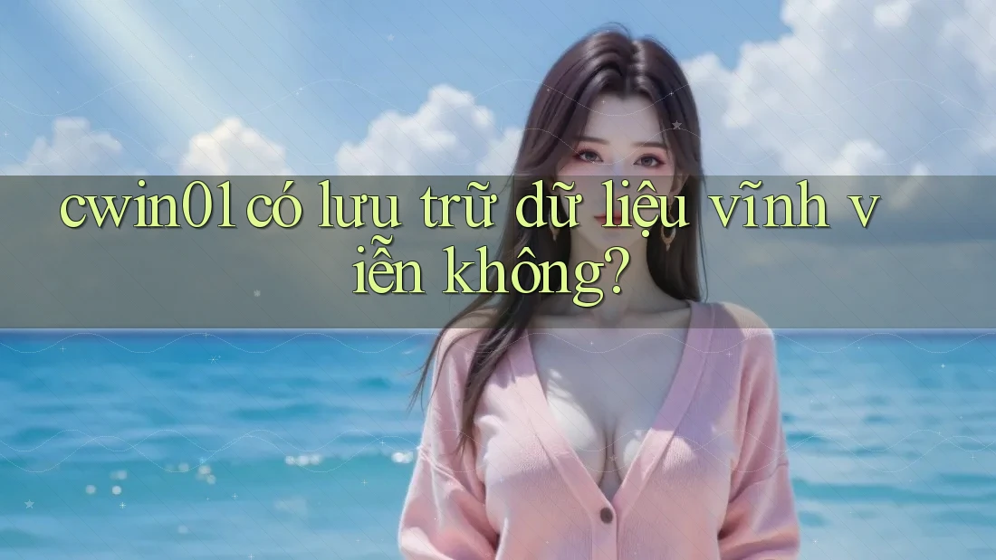 cwin01 có lưu trữ dữ liệu vĩnh viễn không?