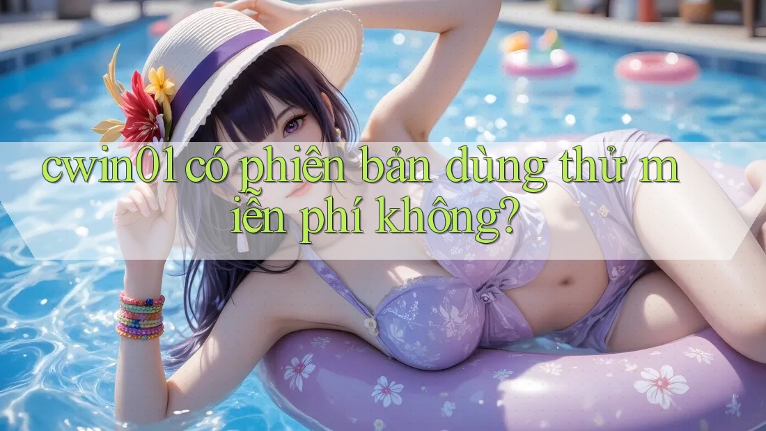 cwin01 có phiên bản dùng thử miễn phí không? cwin01 có phiên bản dùng thử miễn phí không?