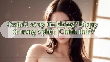 cwin01 có uy tín không bí quyết trong 5 phút chính thức