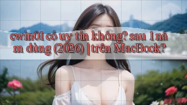 cwin01 có uy tín không sau 1 năm dùng (2026) trên MacBook