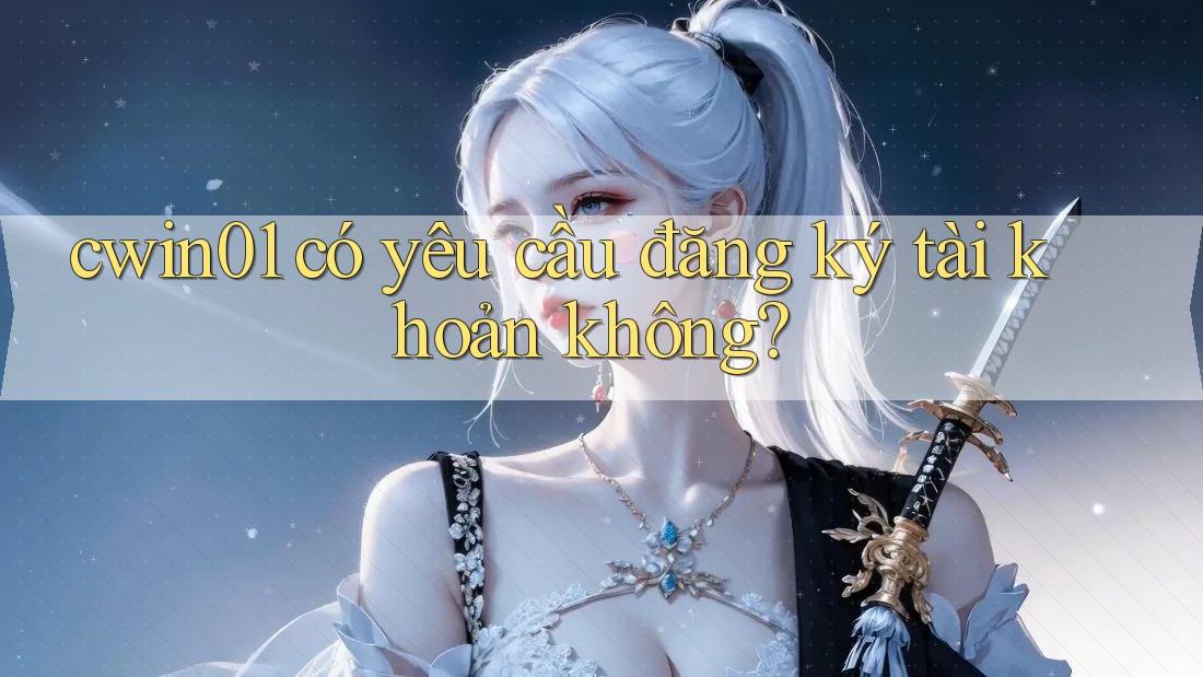 cwin01 có yêu cầu đăng ký tài khoản không?