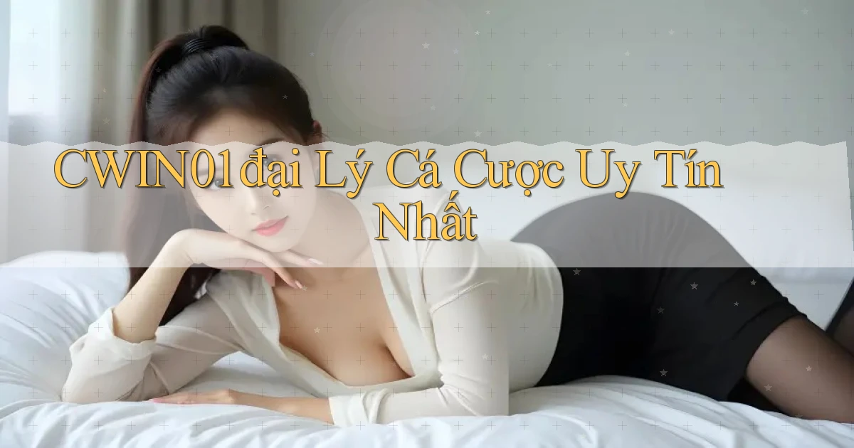 cwin01  đại lý cá cược uy tín nhất
