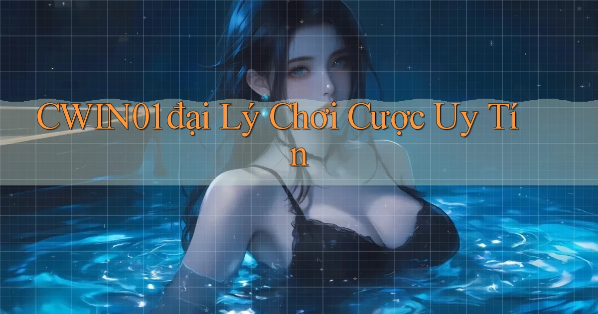 cwin01  đại lý chơi cược uy tín