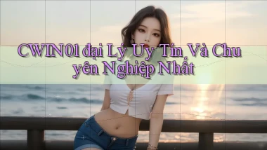 cwin01  đại lý uy tín và chuyên nghiệp nhất