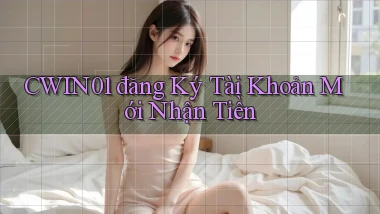 cwin01  đăng ký tài khoản mới nhận tiền