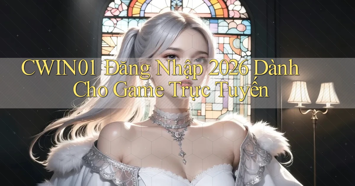 cwin01 ｜ Đăng Nhập 2026 Dành Cho Game Trực Tuyến