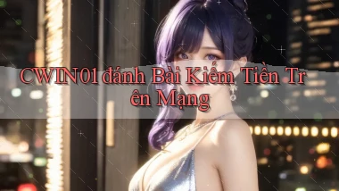 cwin01  đánh bài kiếm tiền trên mạng
