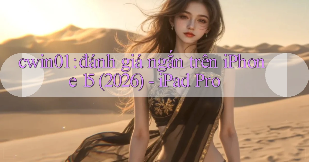 cwin01 đánh giá ngắn trên iPhone 15 (2026)   iPad Pro