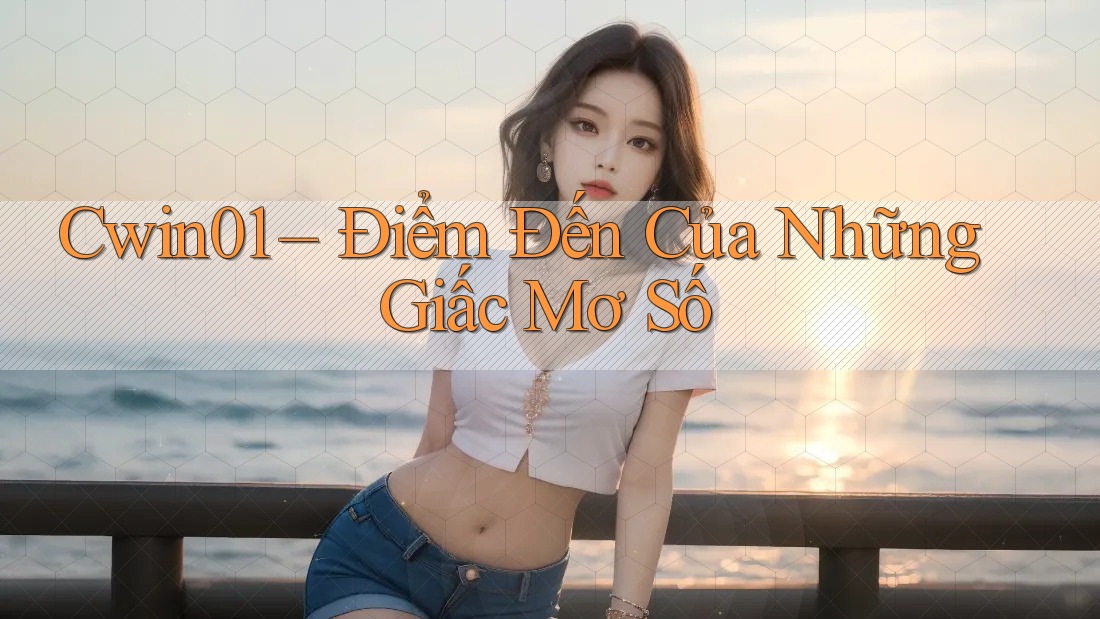 Cwin01 – Điểm Đến Của Những Giấc Mơ Số