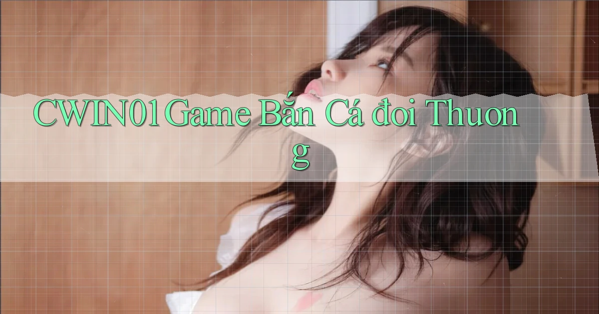cwin01  game bắn cá đoi thuong