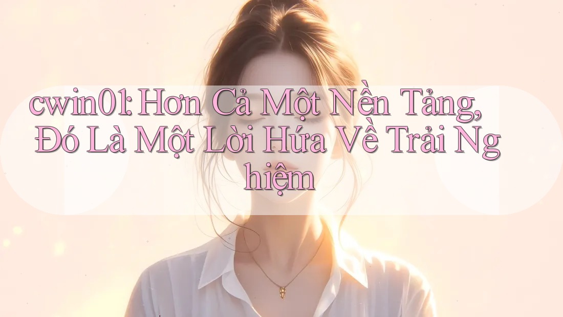 cwin01: Hơn Cả Một Nền Tảng, Đó Là Một Lời Hứa Về Trải Nghiệm cwin01: Hơn Cả Một Nền Tảng, Đó Là Một Lời Hứa Về Trải Nghiệm