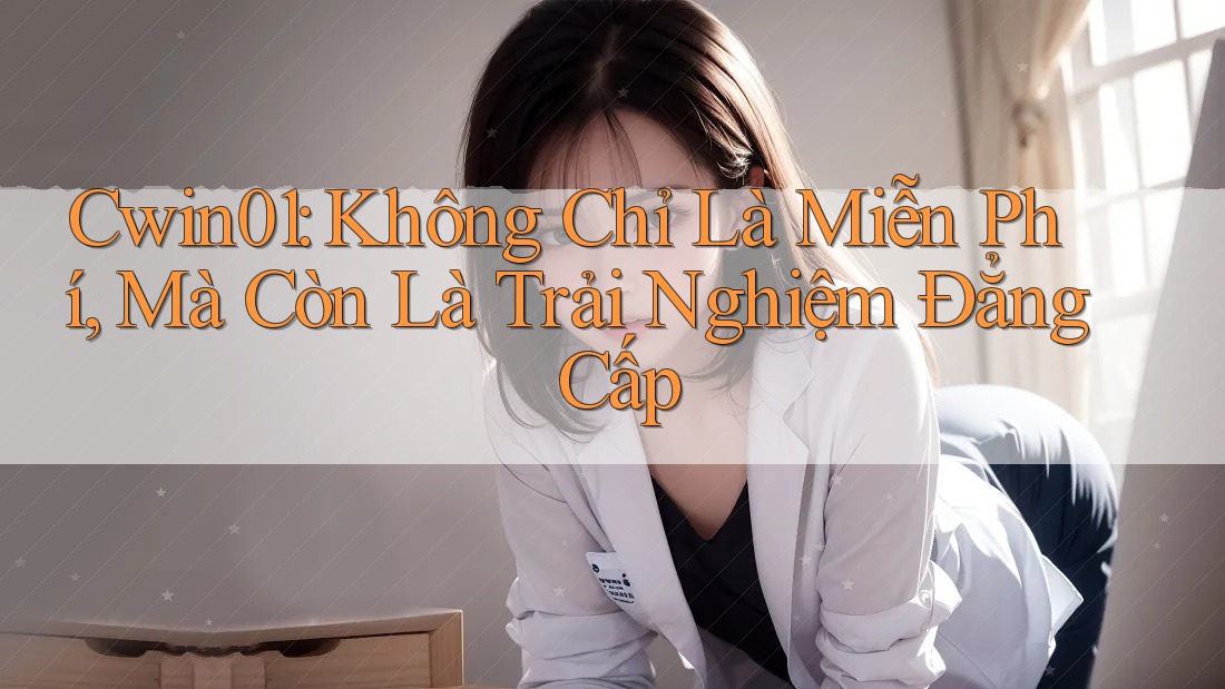 Cwin01: Không Chỉ Là Miễn Phí, Mà Còn Là Trải Nghiệm Đẳng Cấp