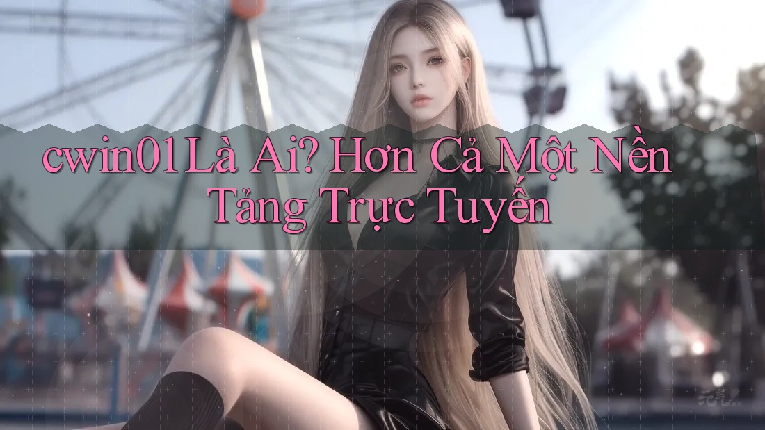 cwin01 Là Ai? Hơn Cả Một Nền Tảng Trực Tuyến cwin01 Là Ai? Hơn Cả Một Nền Tảng Trực Tuyến