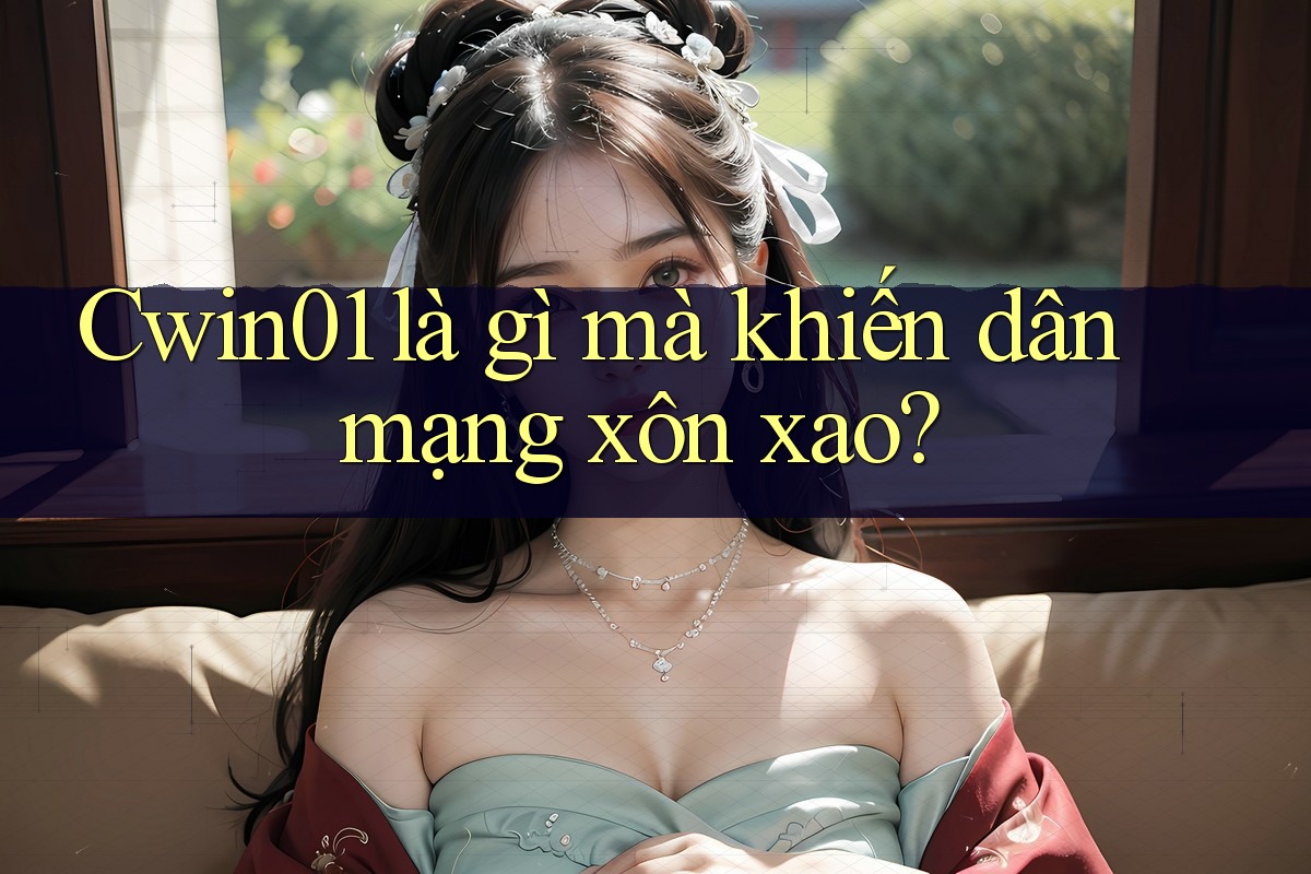 Cwin01 là gì mà khiến dân mạng xôn xao?