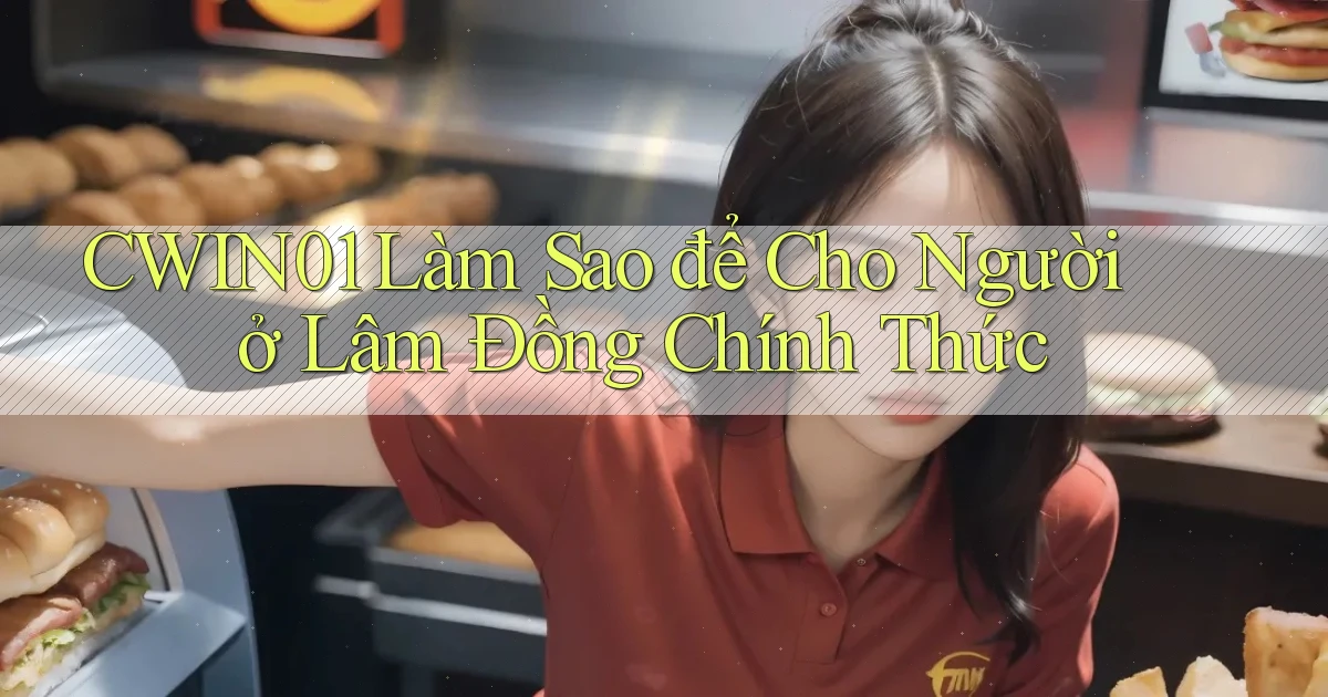 cwin01 làm sao để cho người ở Lâm Đồng chính thức