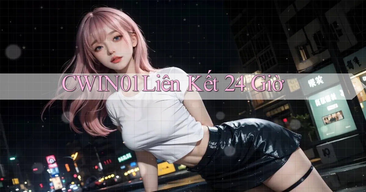 cwin01 liên kết 24 giờ