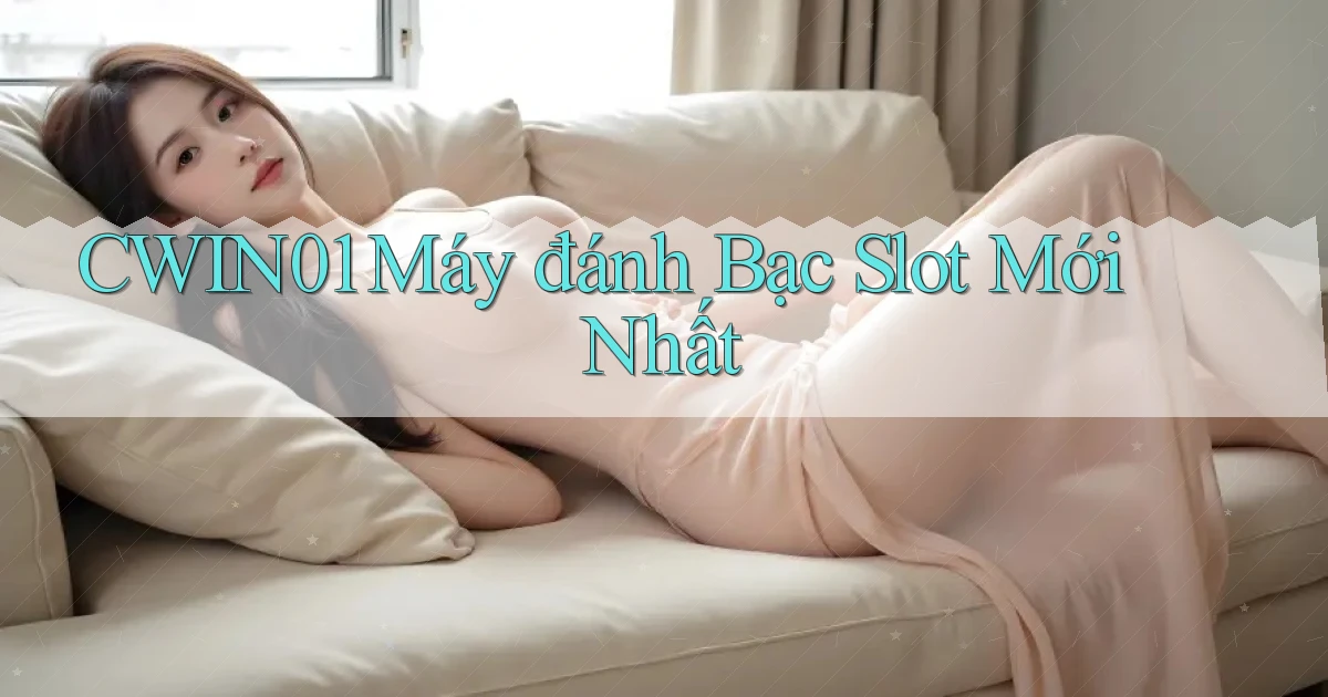 cwin01  máy đánh bạc slot mới nhất