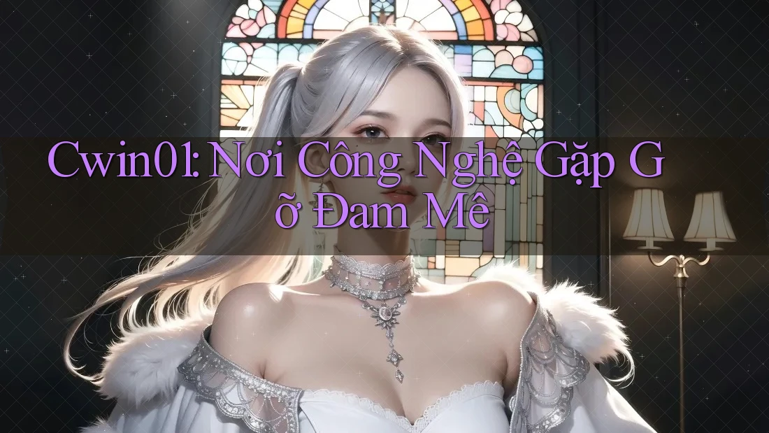 Cwin01: Nơi Công Nghệ Gặp Gỡ Đam Mê Cwin01: Nơi Công Nghệ Gặp Gỡ Đam Mê