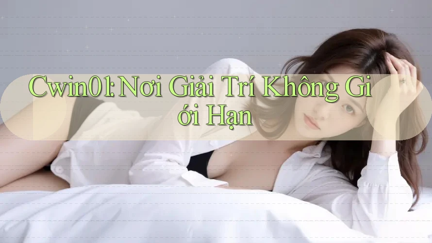 Cwin01: Nơi Giải Trí Không Giới Hạn