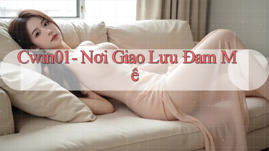 Cwin01 - Nơi Giao Lưu Đam Mê
