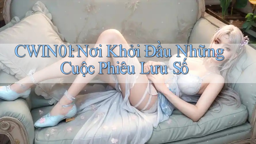 CWIN01: Nơi Khởi Đầu Những Cuộc Phiêu Lưu Số CWIN01: Nơi Khởi Đầu Những Cuộc Phiêu Lưu Số