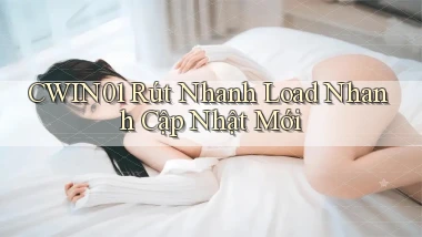 cwin01 rút nhanh load nhanh cập nhật mới
